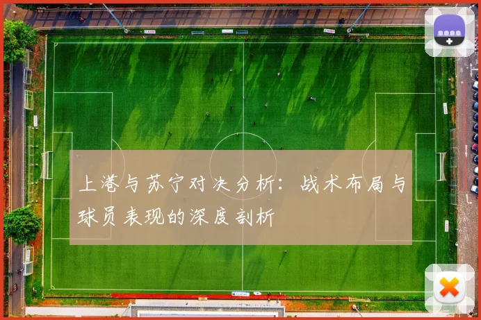 上港与苏宁对决分析：战术布局与球员表现的深度剖析