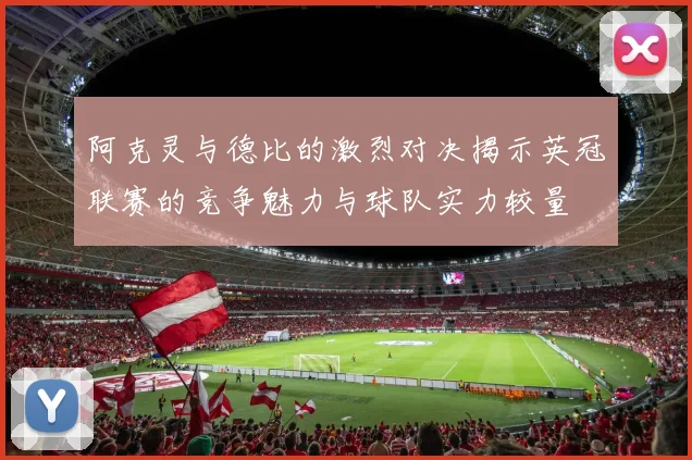 阿克灵与德比的激烈对决揭示英冠联赛的竞争魅力与球队实力较量