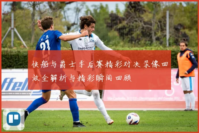 快船与爵士季后赛精彩对决录像回放全解析与精彩瞬间回顾