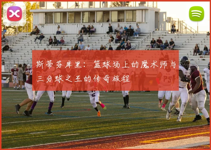 斯蒂芬库里：篮球场上的魔术师与三分球之王的传奇旅程