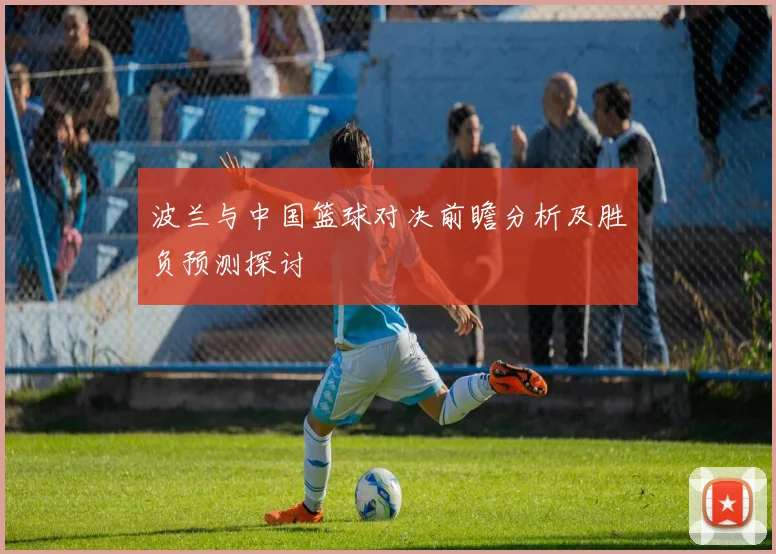 波兰与中国篮球对决前瞻分析及胜负预测探讨